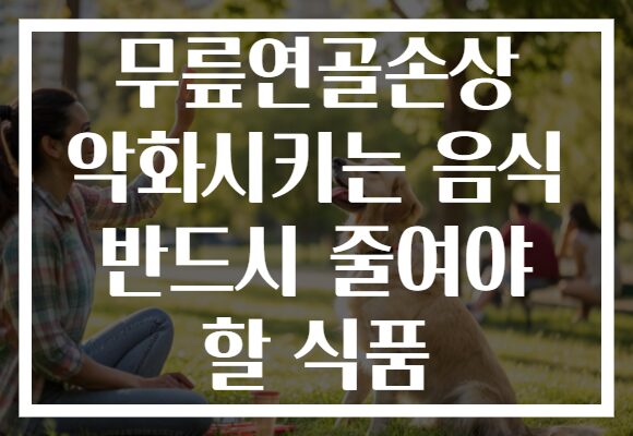 무릎연골손상 악화시키는 음식 반드시 줄여야 할 식품