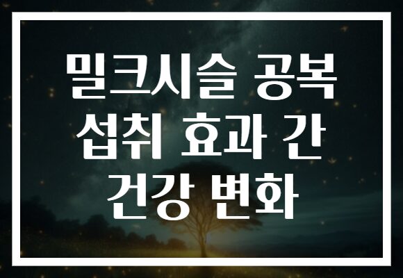 밀크시슬 공복 섭취 효과 간 건강 변화