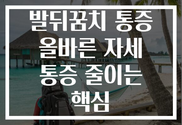 발뒤꿈치 통증 올바른 자세 통증 줄이는 핵심