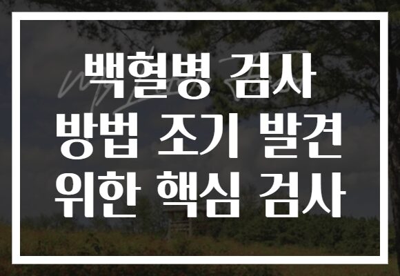 백혈병 검사 방법 조기 발견 위한 핵심 검사