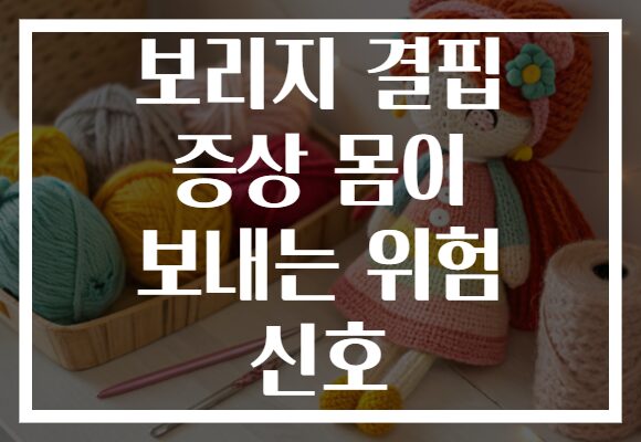 보리지 결핍 증상 몸이 보내는 위험 신호