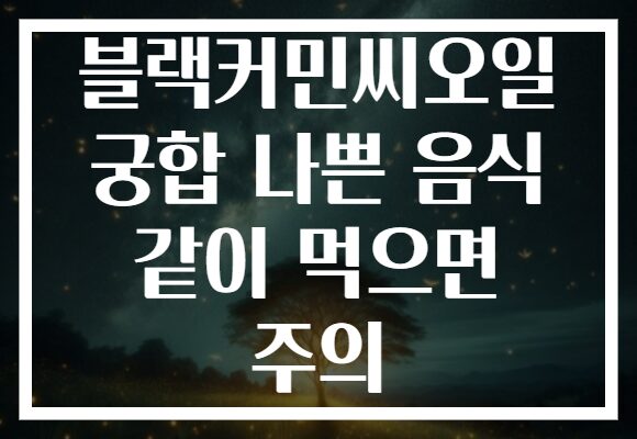 블랙커민씨오일 궁합 나쁜 음식 같이 먹으면 주의