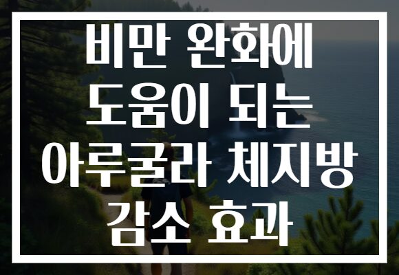 비만 완화에 도움이 되는 아루굴라 체지방 감소 효과