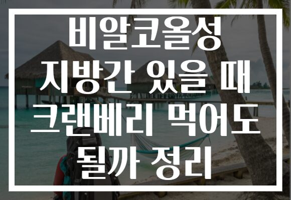 비알코올성 지방간 있을 때 크랜베리 먹어도 될까 정리
