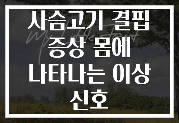 사슴고기 결핍 증상 몸에 나타나는 이상 신호