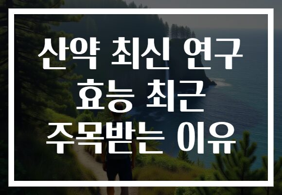 산약 최신 연구 효능 최근 주목받는 이유