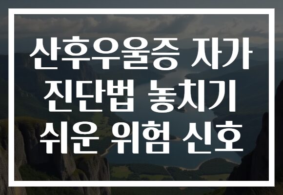 산후우울증 자가 진단법 놓치기 쉬운 위험 신호