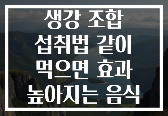 생강 조합 섭취법 같이 먹으면 효과 높아지는 음식
