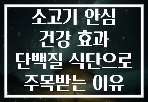 소고기 안심 건강 효과 단백질 식단으로 주목받는 이유