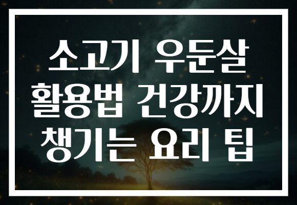 소고기 우둔살 활용법 건강까지 챙기는 요리 팁