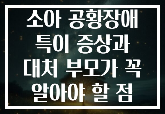 소아 공황장애 특이 증상과 대처 부모가 꼭 알아야 할 점