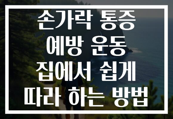 손가락 통증 예방 운동 집에서 쉽게 따라 하는 방법