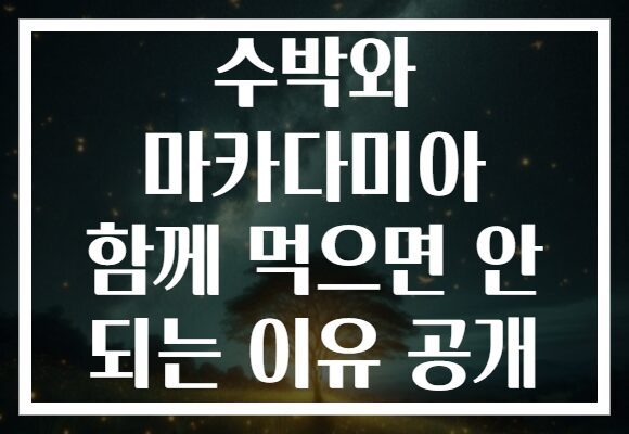 수박와 마카다미아 함께 먹으면 안 되는 이유 공개