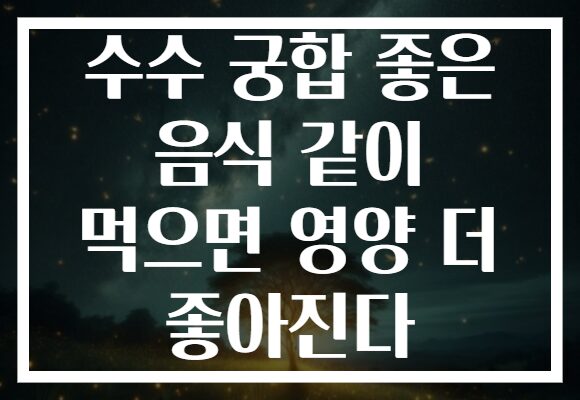 수수 궁합 좋은 음식 같이 먹으면 영양 더 좋아진다