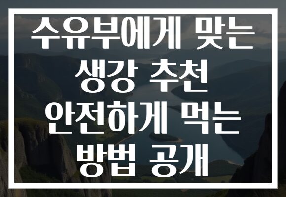 수유부에게 맞는 생강 추천 안전하게 먹는 방법 공개