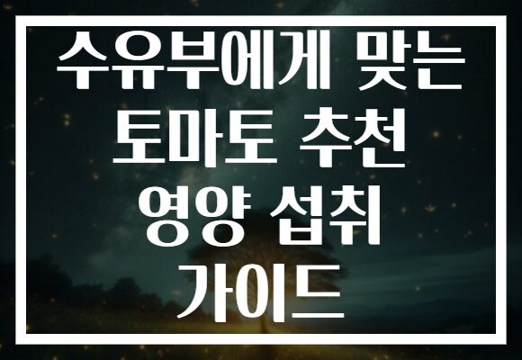 수유부에게 맞는 토마토 추천 영양 섭취 가이드