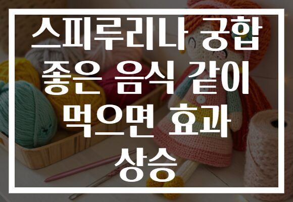 스피루리나 궁합 좋은 음식 같이 먹으면 효과 상승