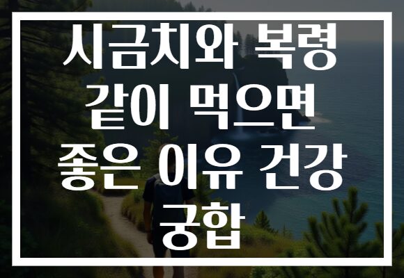 시금치와 복령 같이 먹으면 좋은 이유 건강 궁합