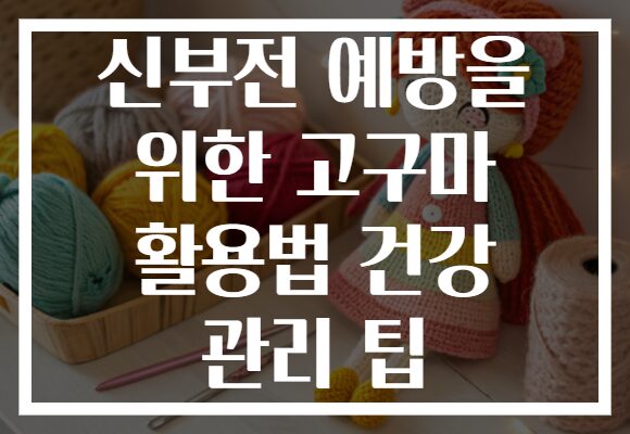 신부전 예방을 위한 고구마 활용법 건강 관리 팁