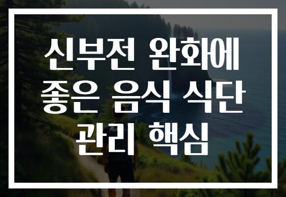 신부전 완화에 좋은 음식 식단 관리 핵심