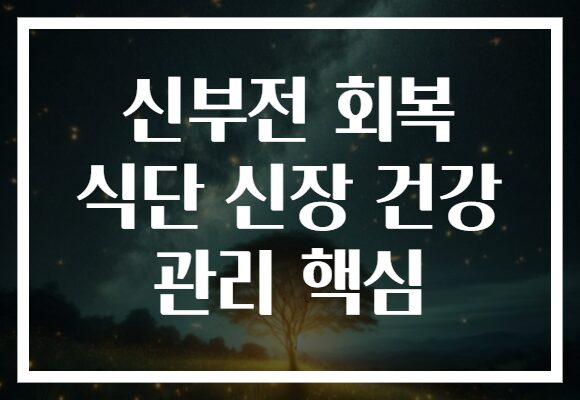 신부전 회복 식단 신장 건강 관리 핵심
