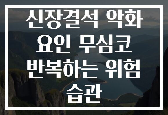 신장결석 악화 요인 무심코 반복하는 위험 습관