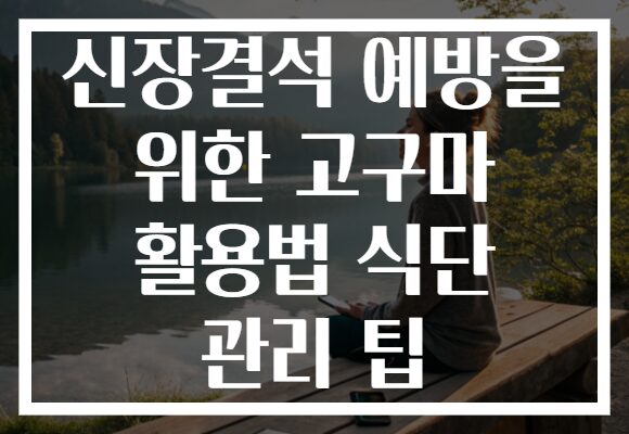 신장결석 예방을 위한 고구마 활용법 식단 관리 팁