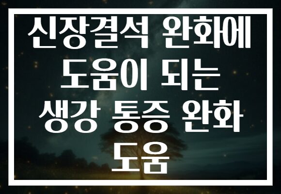신장결석 완화에 도움이 되는 생강 통증 완화 도움