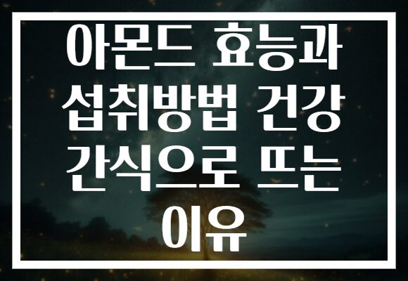 아몬드 효능과 섭취방법 건강 간식으로 뜨는 이유