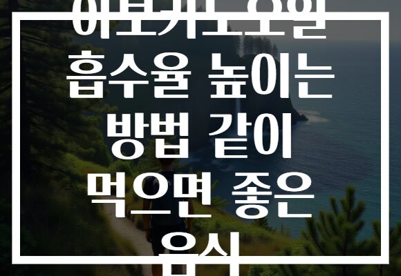 아보카도오일 흡수율 높이는 방법 같이 먹으면 좋은 음식