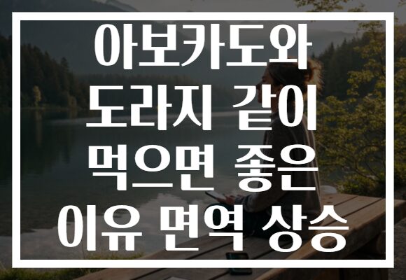 아보카도와 도라지 같이 먹으면 좋은 이유 면역 상승