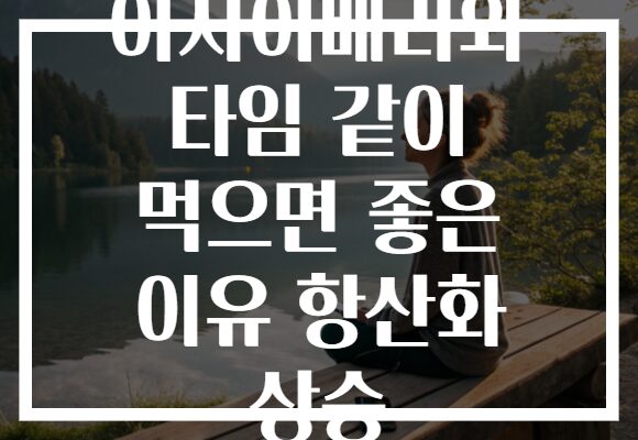 아사이베리와 타임 같이 먹으면 좋은 이유 항산화 상승