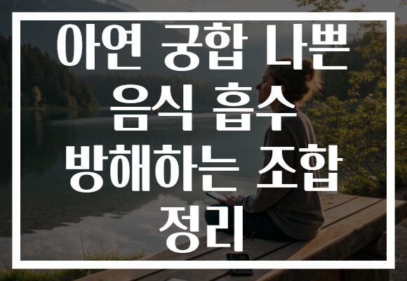 아연 궁합 나쁜 음식 흡수 방해하는 조합 정리