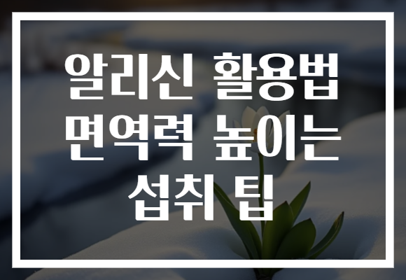 알리신 활용법 면역력 높이는 섭취 팁