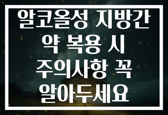 알코올성 지방간 약 복용 시 주의사항 꼭 알아두세요