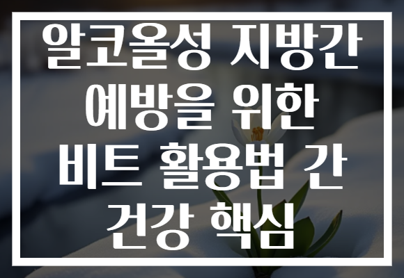 알코올성 지방간 예방을 위한 비트 활용법 간 건강 핵심
