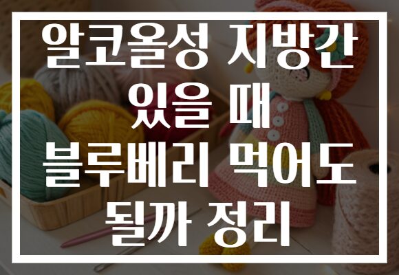 알코올성 지방간 있을 때 블루베리 먹어도 될까 정리