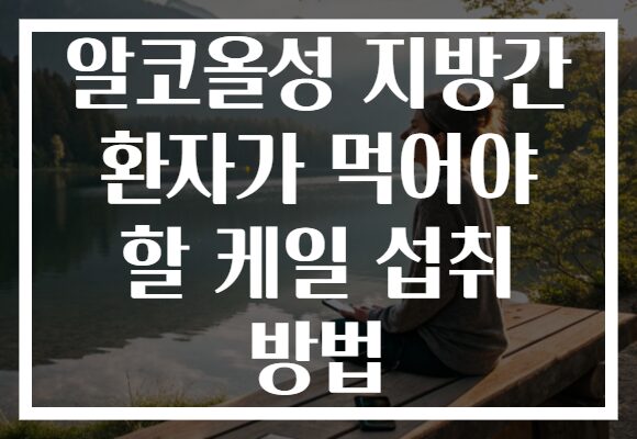 알코올성 지방간 환자가 먹어야 할 케일 섭취 방법
