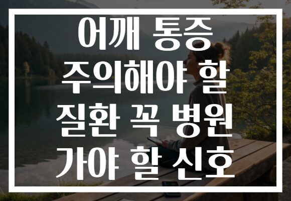 어깨 통증 주의해야 할 질환 꼭 병원 가야 할 신호