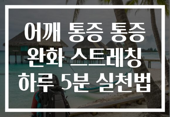 어깨 통증 통증 완화 스트레칭 하루 5분 실천법