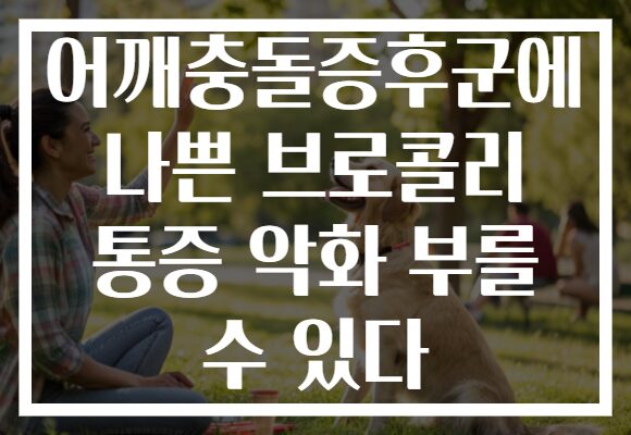 어깨충돌증후군에 나쁜 브로콜리 통증 악화 부를 수 있다