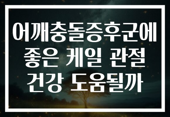 어깨충돌증후군에 좋은 케일 관절 건강 도움될까