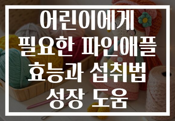 어린이에게 필요한 파인애플 효능과 섭취법 성장 도움
