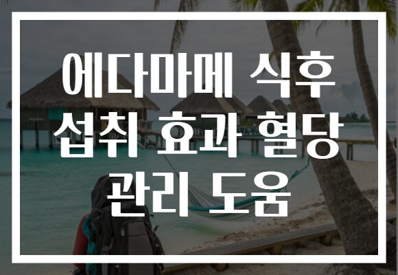 에다마메 식후 섭취 효과 혈당 관리 도움
