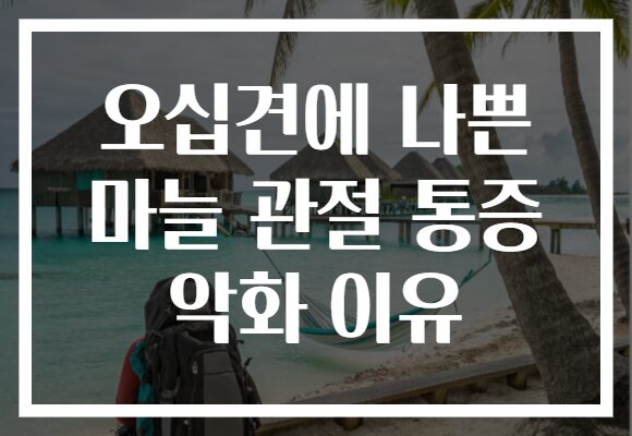 오십견에 나쁜 마늘 관절 통증 악화 이유