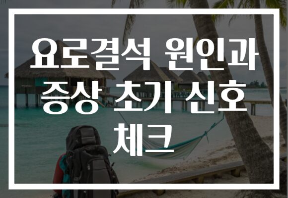 요로결석 원인과 증상 초기 신호 체크