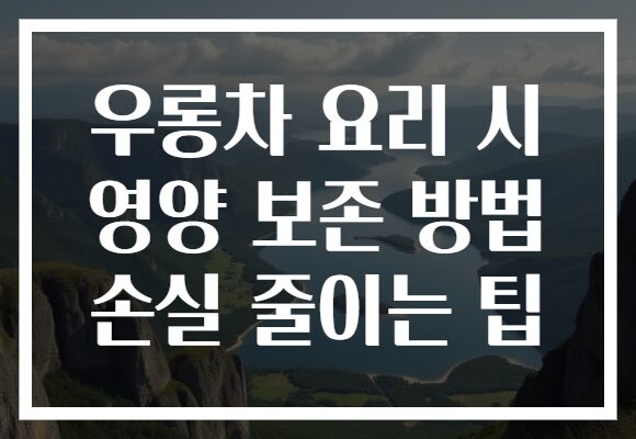 우롱차 요리 시 영양 보존 방법 손실 줄이는 팁