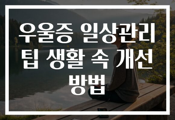 우울증 일상관리 팁 생활 속 개선 방법