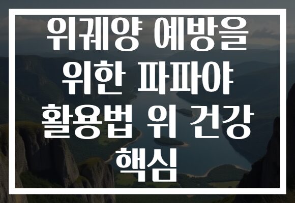 위궤양 예방을 위한 파파야 활용법 위 건강 핵심