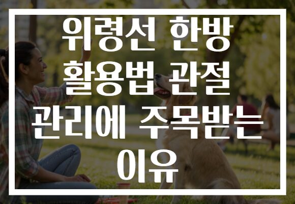 위령선 한방 활용법 관절 관리에 주목받는 이유